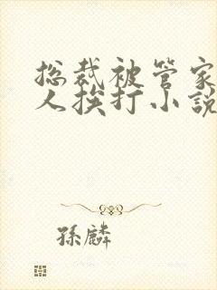 总裁被管家任何人挨打小说