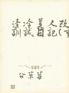 清冷美人改/造训诫日记(重口)