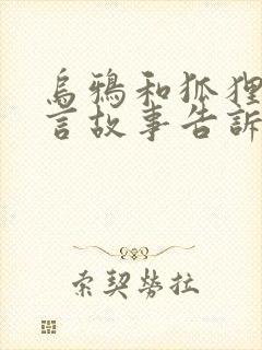 乌鸦和狐狸的寓言故事告诉我们什么道理