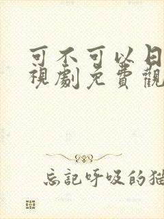 可不可以日本电视剧免费观看