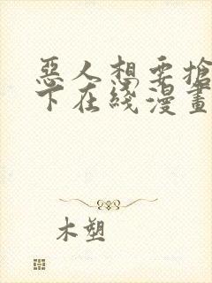 恶人想要抢救一下在线漫画免费漫画