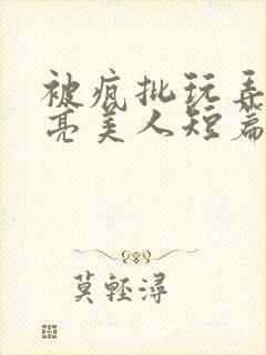 被疯批玩弄的漂亮美人短篇合集by阿回