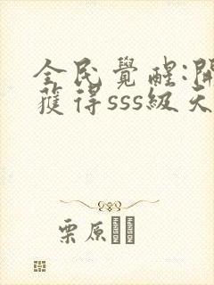 全民觉醒:开局获得sss级天赋阅读全