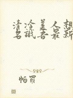 清冷美人想被上名识吾最新章节更新