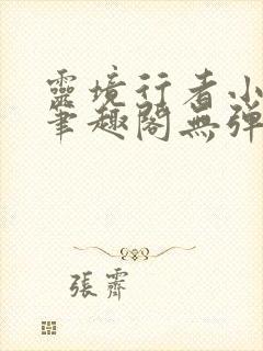 灵境行者小说新笔趣阁无弹窗