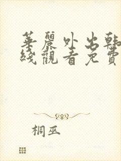 华丽外出韩剧在线观看免费全集电视剧高清