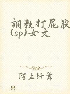 调教打屁股惩罚(sp)女文