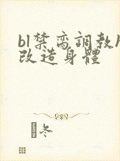 bl禁脔调教h改造身体