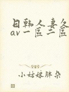 日韩人妻久久久av一区二区