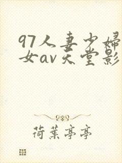 97人妻少妇熟女av天堂影院