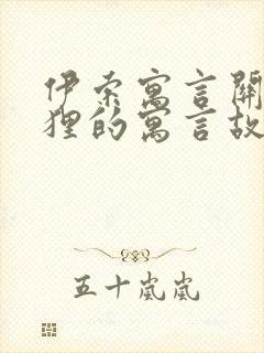 伊索寓言关于狐狸的寓言故事