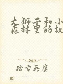 大狮子和小兔子森林里的故事