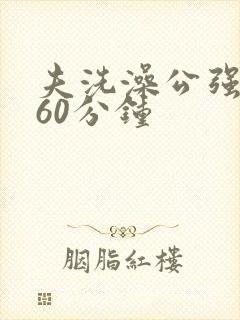 夫洗澡公强我了60分钟