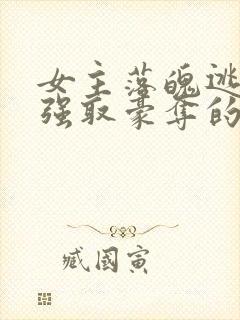 女主落魄逃难被强取豪夺的古言