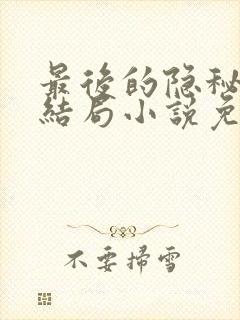 最后的隐秘薛茹结局小说免费阅读全文