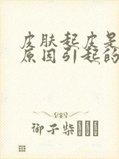 皮肤起皮是什么原因引起的