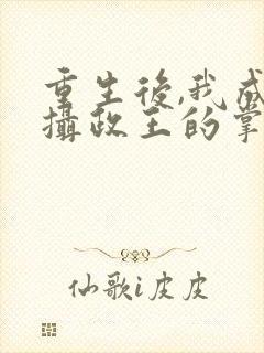 重生后,我成了摄政王的掌心宠之