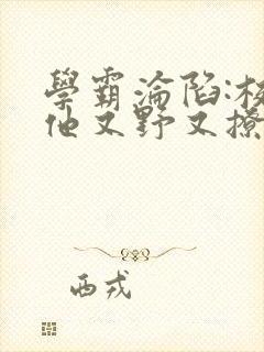 学霸沦陷:校霸他又野又撩小说免费阅