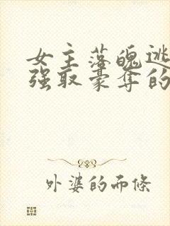 女主落魄逃难被强取豪夺的古言