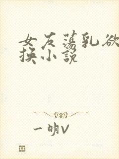 女友荡乳欲伦交换小说