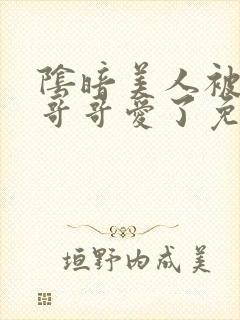 阴暗美人被疯批哥哥爱了免费阅读小说