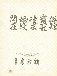 闪婚后霸总每天在线求宠短剧