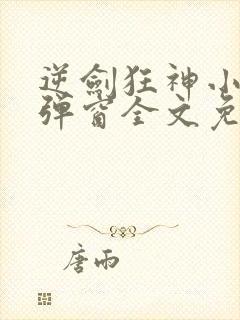 逆剑狂神小说无弹窗全文免费阅读