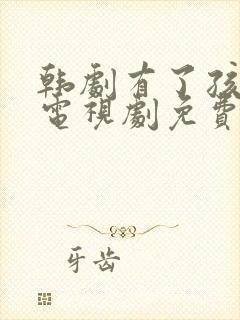 韩剧有了孩子的电视剧免费观看