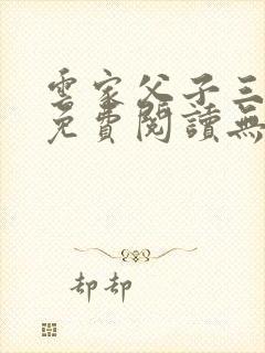 云家父子三人行免费阅读无弹窗小说