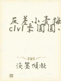 反差小青梅不经c1v1季圆圆小说