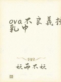 ova不良义授乳中