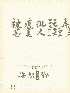 被疯批玩弄的漂亮美人[短篇合集免费