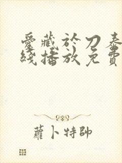 爱藏于刀泰剧在线播放免费观看电视剧全集