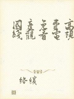 国产免费高清在线观看电视剧大全