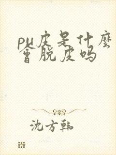 pu皮是什么皮会脱皮吗