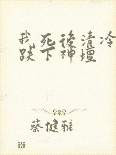 我死后清冷美人跌下神坛