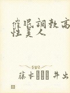 催眠调教高冷双性美人