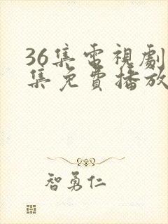 36集电视剧全集免费播放