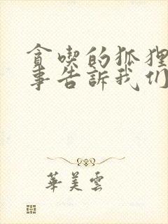 贪吃的狐狸的故事告诉我们什么道理