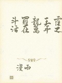 斗罗龙王霍雨浩活在万年之后