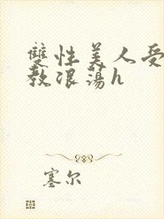 双性美人受被调教浪荡h