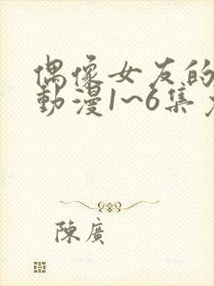 偶像女友的坠落动漫1~6集免费观看全集