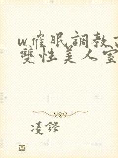 w催眠调教高冷双性美人室友