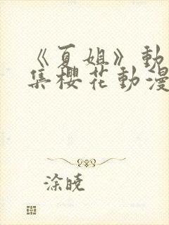 《夏姐》动漫全集樱花动漫