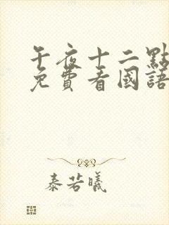 午夜十二点正片免费看国语全剧