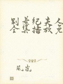 别惹纪夫人短剧全集播放免费观看