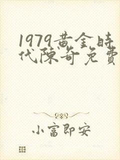 1979黄金时代陈奇免费阅读