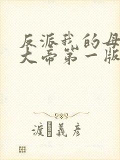 反派我的母亲是大帝第一版主