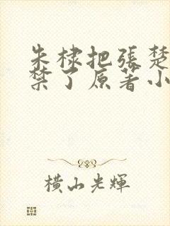 朱棣把张楚楚囚禁了原著小说