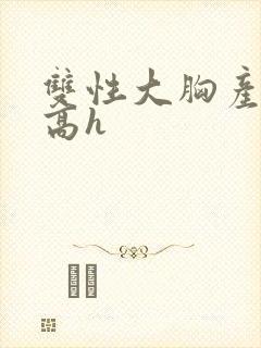 双性大胸产奶受高h